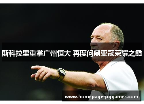斯科拉里重掌广州恒大 再度问鼎亚冠荣耀之巅
