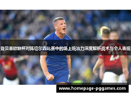登贝莱欧联杯对阵切尔西比赛中的场上统治力深度解析战术与个人表现 登贝莱欧联杯对阵切尔西比赛中的场上统治力深度解析战术与个人表现