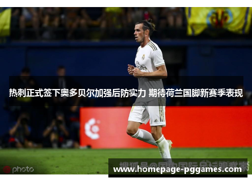 热刺正式签下奥多贝尔加强后防实力 期待荷兰国脚新赛季表现 热刺正式签下奥多贝尔加强后防实力 期待荷兰国脚新赛季表现
