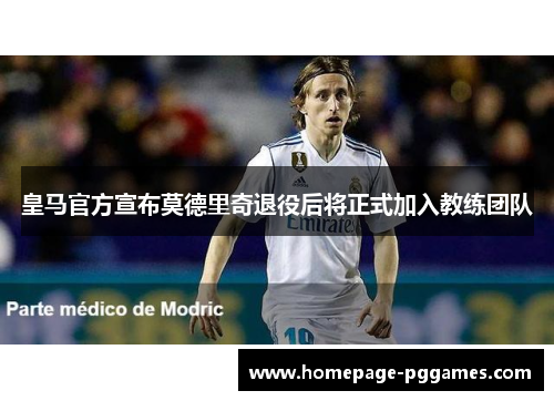 皇马官方宣布莫德里奇退役后将正式加入教练团队 皇马官方宣布莫德里奇退役后将正式加入教练团队
