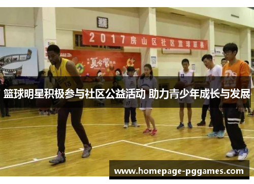 篮球明星积极参与社区公益活动 助力青少年成长与发展 篮球明星积极参与社区公益活动 助力青少年成长与发展