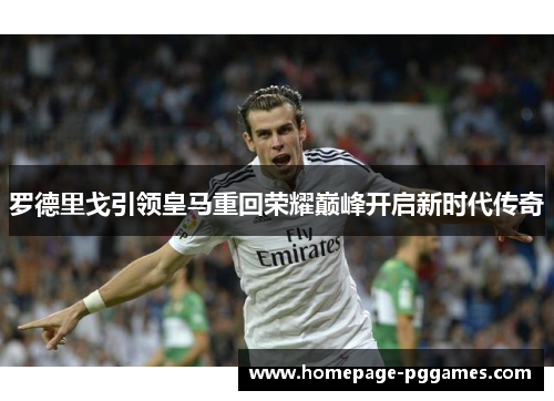 罗德里戈引领皇马重回荣耀巅峰开启新时代传奇 罗德里戈引领皇马重回荣耀巅峰开启新时代传奇