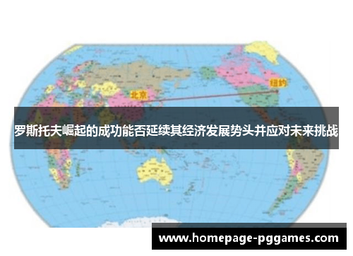 罗斯托夫崛起的成功能否延续其经济发展势头并应对未来挑战 罗斯托夫崛起的成功能否延续其经济发展势头并应对未来挑战