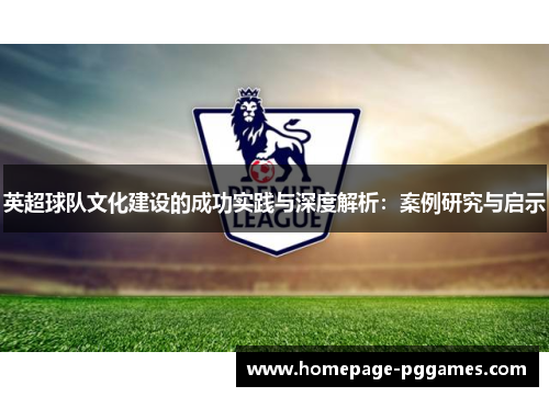 英超球队文化建设的成功实践与深度解析：案例研究与启示