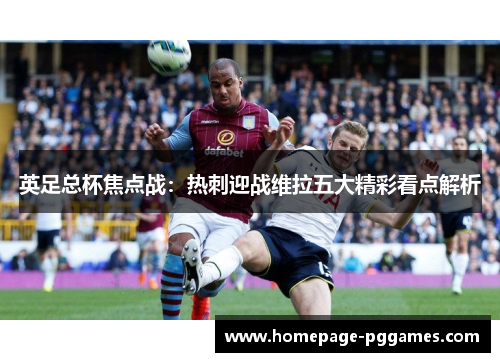 英足总杯焦点战：热刺迎战维拉五大精彩看点解析