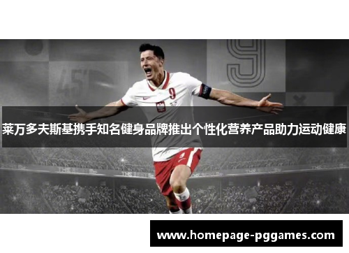 莱万多夫斯基携手知名健身品牌推出个性化营养产品助力运动健康