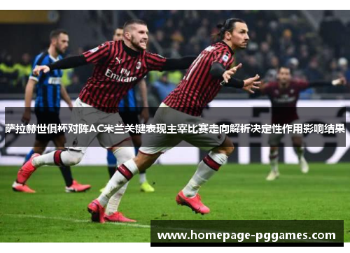 萨拉赫世俱杯对阵AC米兰关键表现主宰比赛走向解析决定性作用影响结果