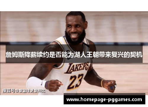 詹姆斯降薪续约是否能为湖人王朝带来复兴的契机