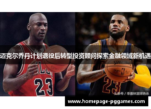 迈克尔乔丹计划退役后转型投资顾问探索金融领域新机遇