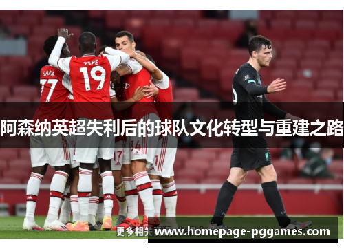 阿森纳英超失利后的球队文化转型与重建之路 阿森纳英超失利后的球队文化转型与重建之路