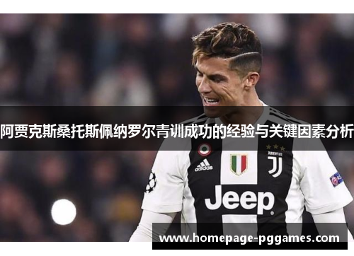 阿贾克斯桑托斯佩纳罗尔青训成功的经验与关键因素分析 阿贾克斯桑托斯佩纳罗尔青训成功的经验与关键因素分析