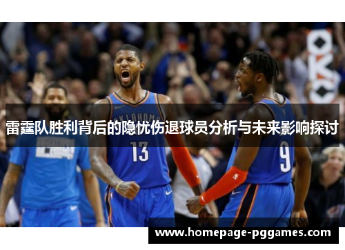 雷霆队胜利背后的隐忧伤退球员分析与未来影响探讨 雷霆队胜利背后的隐忧伤退球员分析与未来影响探讨
