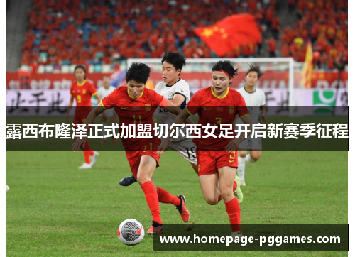 露西布隆泽正式加盟切尔西女足开启新赛季征程 露西布隆泽正式加盟切尔西女足开启新赛季征程