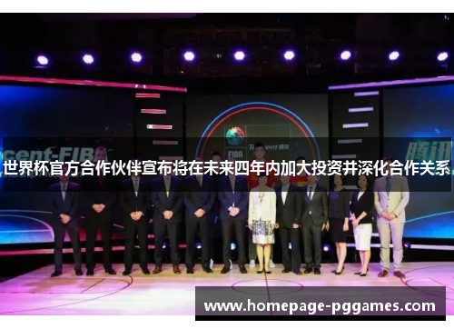 世界杯官方合作伙伴宣布将在未来四年内加大投资并深化合作关系 世界杯官方合作伙伴宣布将在未来四年内加大投资并深化合作关系