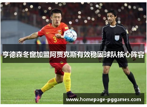亨德森冬窗加盟阿贾克斯有效稳固球队核心阵容 亨德森冬窗加盟阿贾克斯有效稳固球队核心阵容
