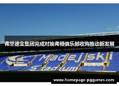 弗里德金集团完成对埃弗顿俱乐部收购推动新发展