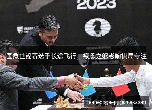 国象世锦赛选手长途飞行，疲惫之躯影响棋局专注